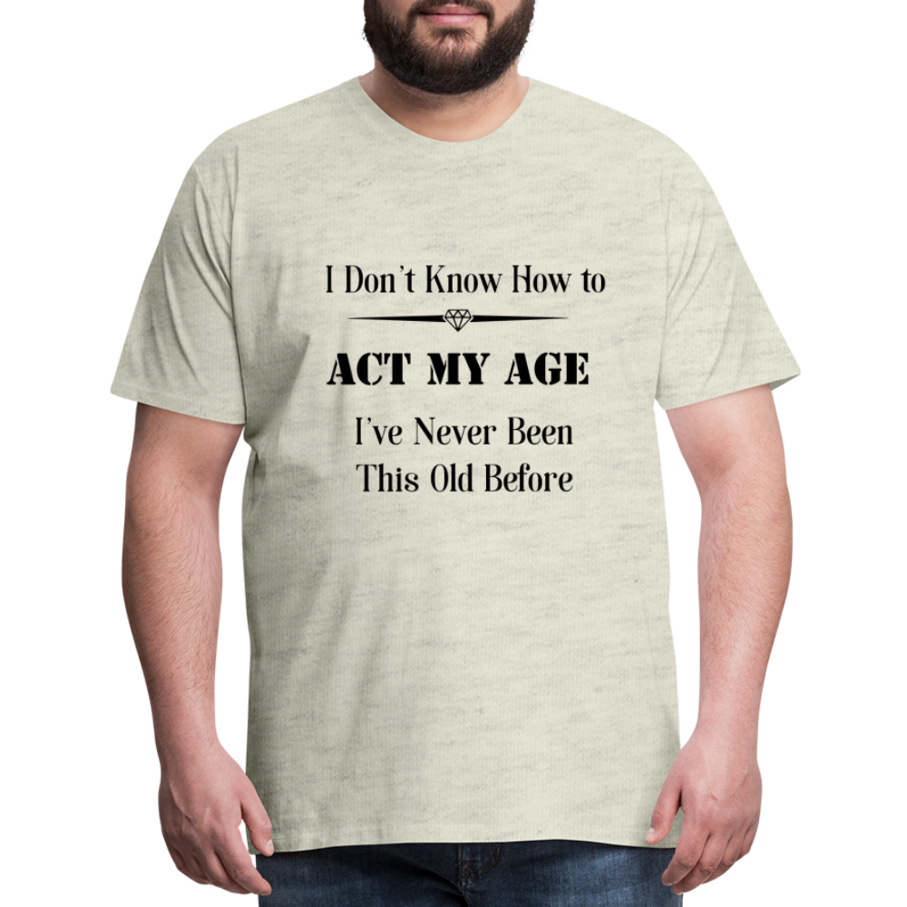 Men's I Don't Know How to Act My Age - heather oatmeal
