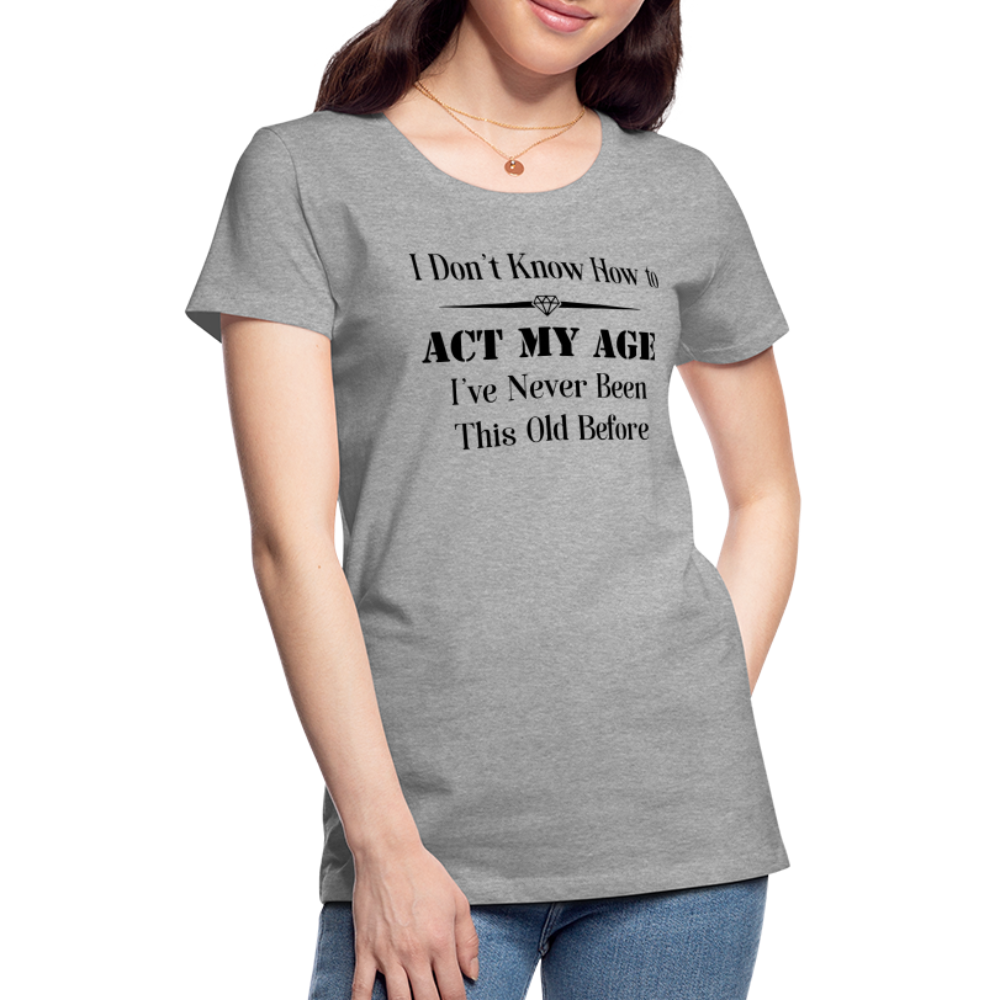 Women’s I Don't Know How to Act My Age - heather gray