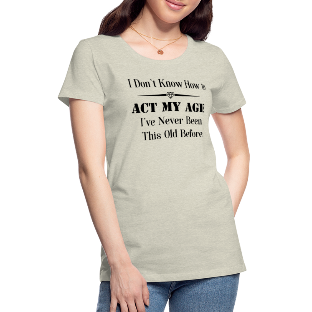 Women’s I Don't Know How to Act My Age - heather oatmeal