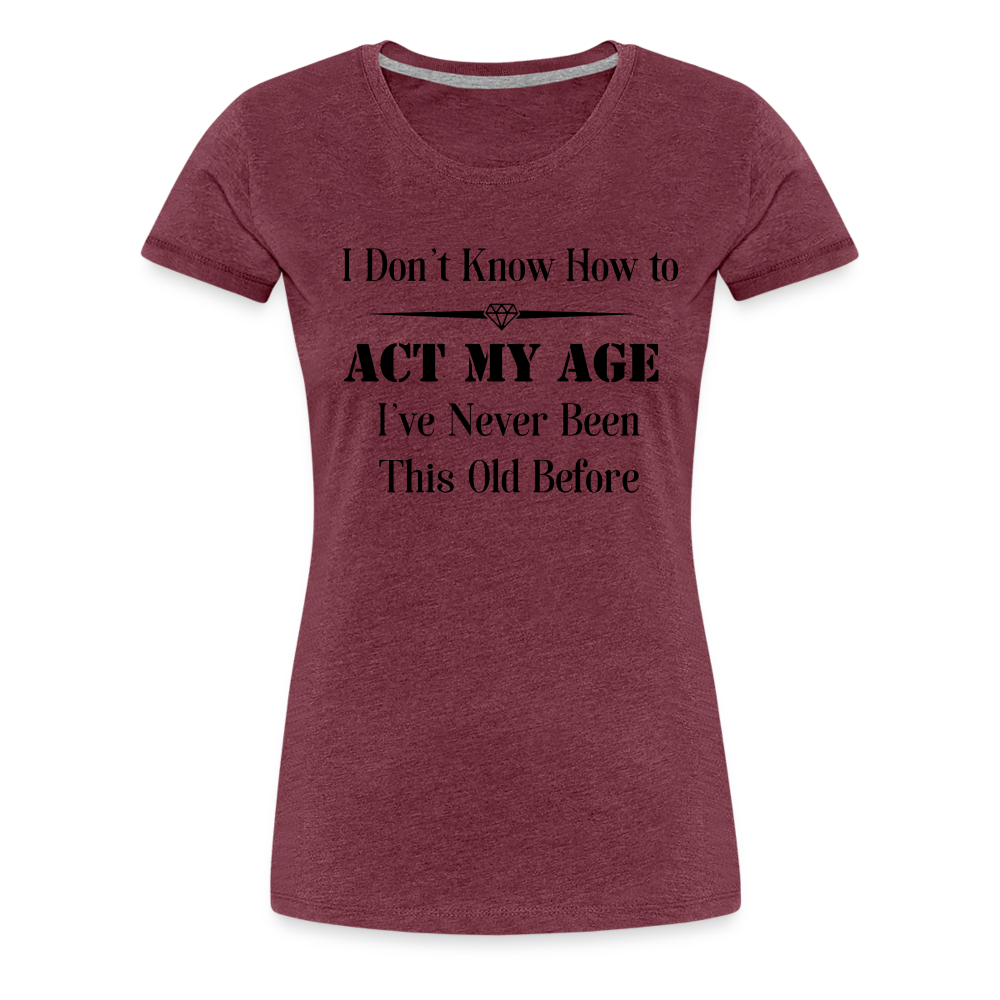 Women’s I Don't Know How to Act My Age - heather burgundy