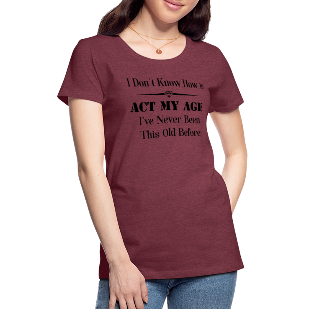 Women’s I Don't Know How to Act My Age - heather burgundy
