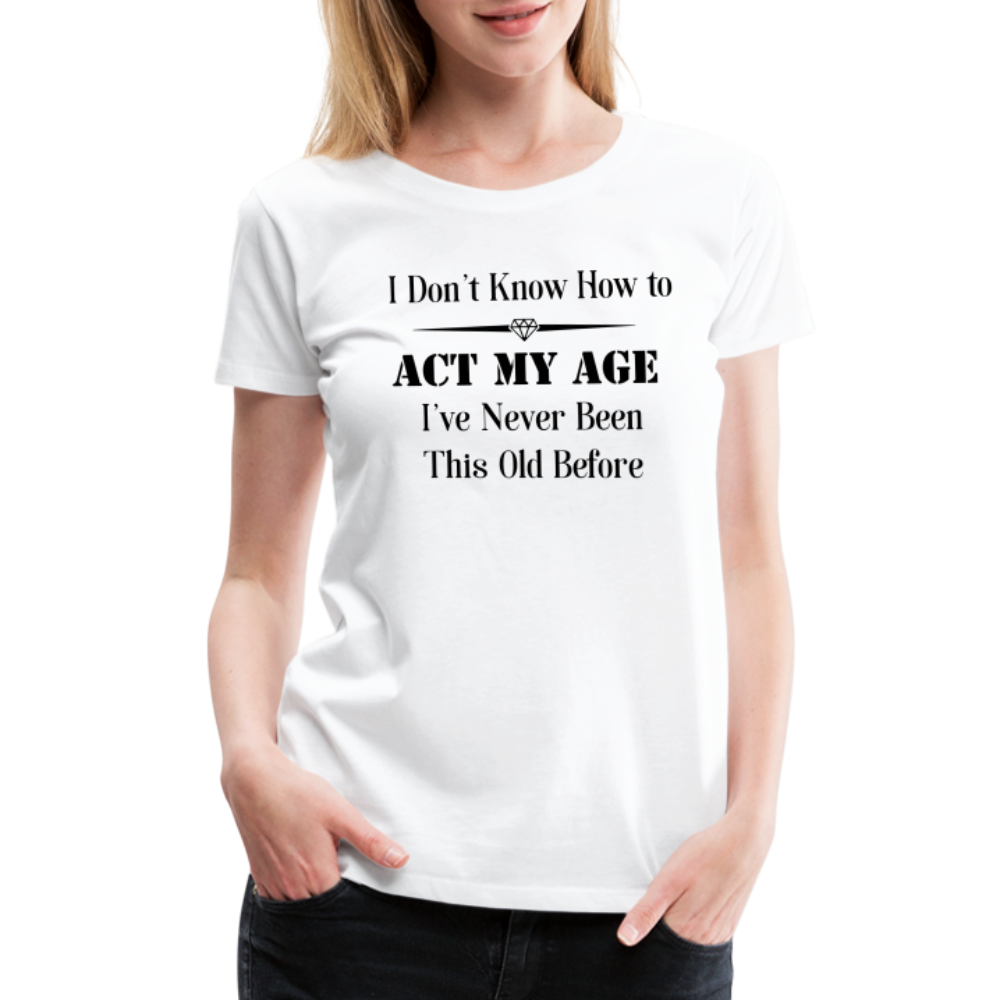 Women’s I Don't Know How to Act My Age - white