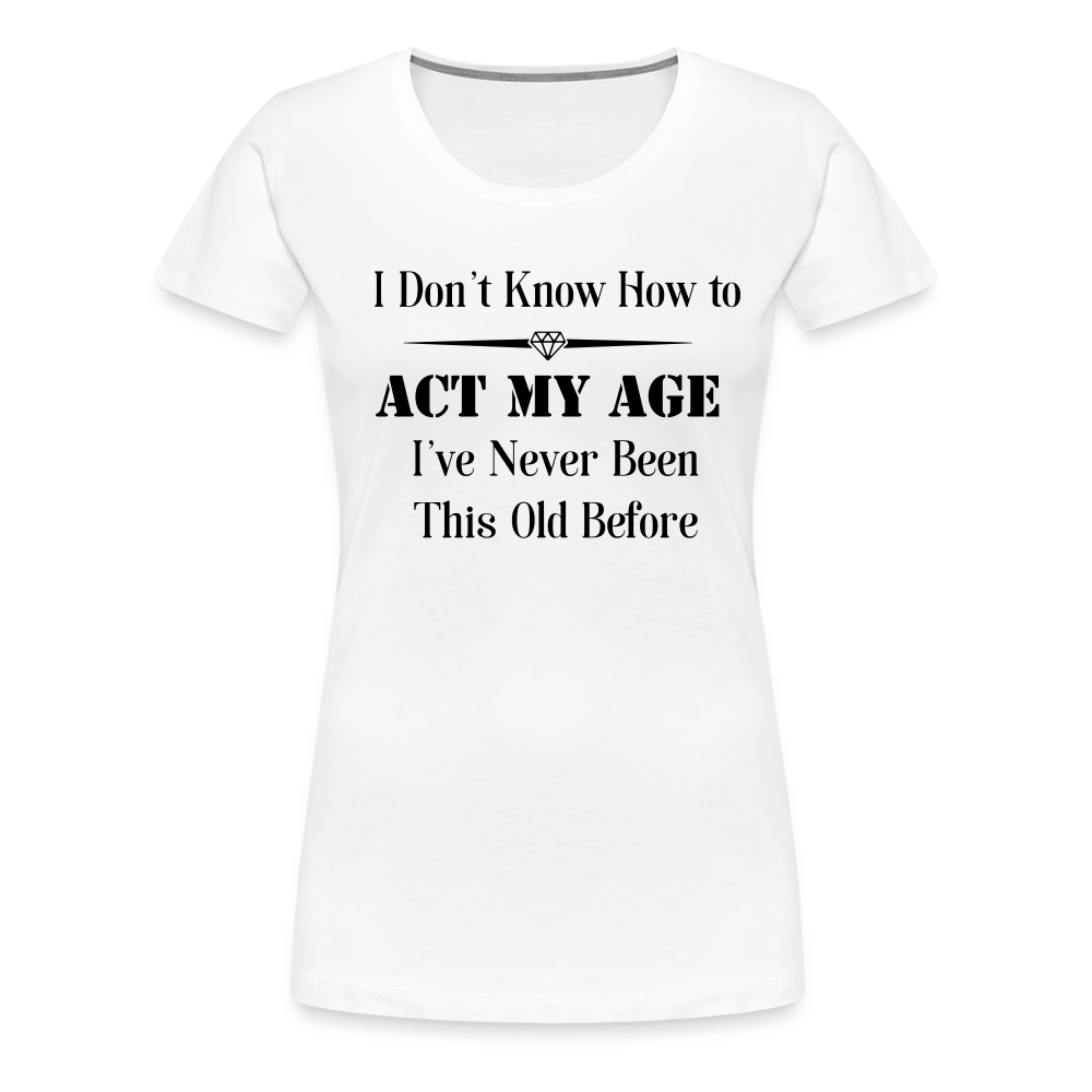 Women’s I Don't Know How to Act My Age - white