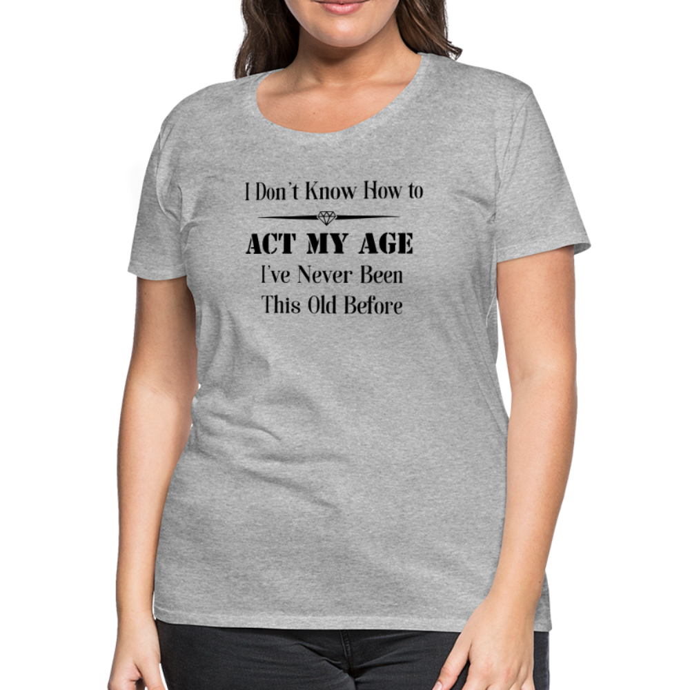 Women’s I Don't Know How to Act My Age - heather gray
