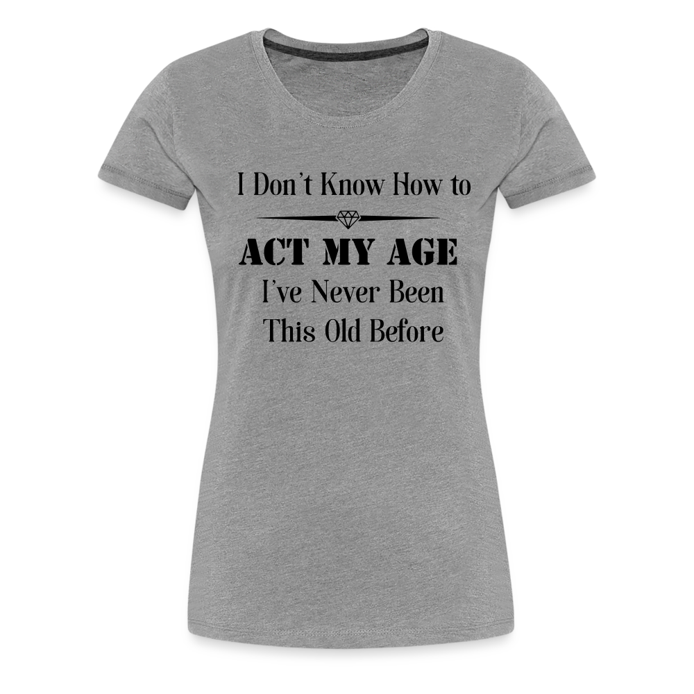 Women’s I Don't Know How to Act My Age - heather gray