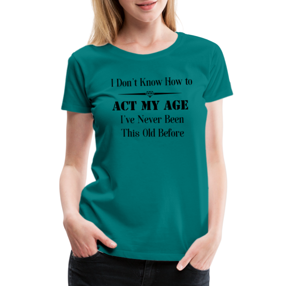 Women’s I Don't Know How to Act My Age - teal