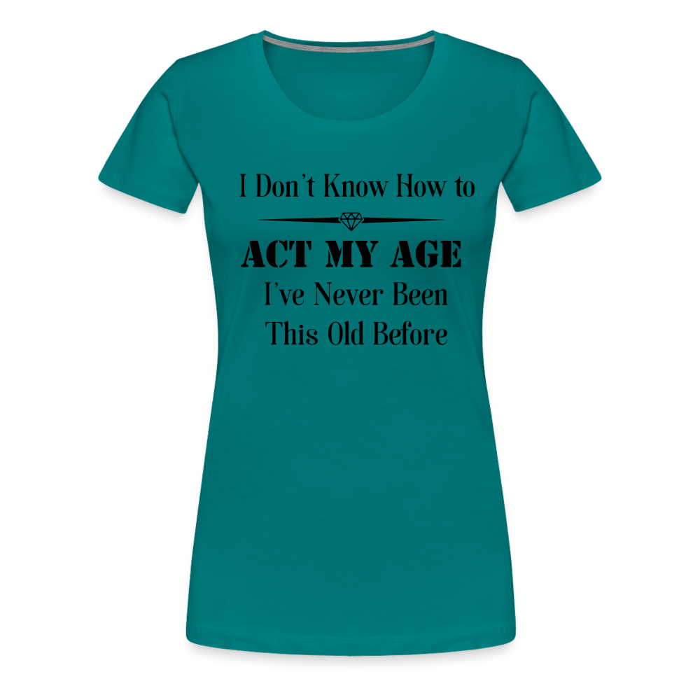 Women’s I Don't Know How to Act My Age - teal