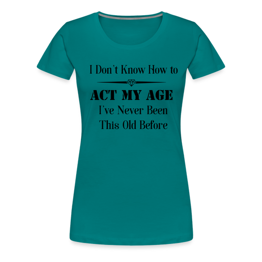 Women’s I Don't Know How to Act My Age - teal