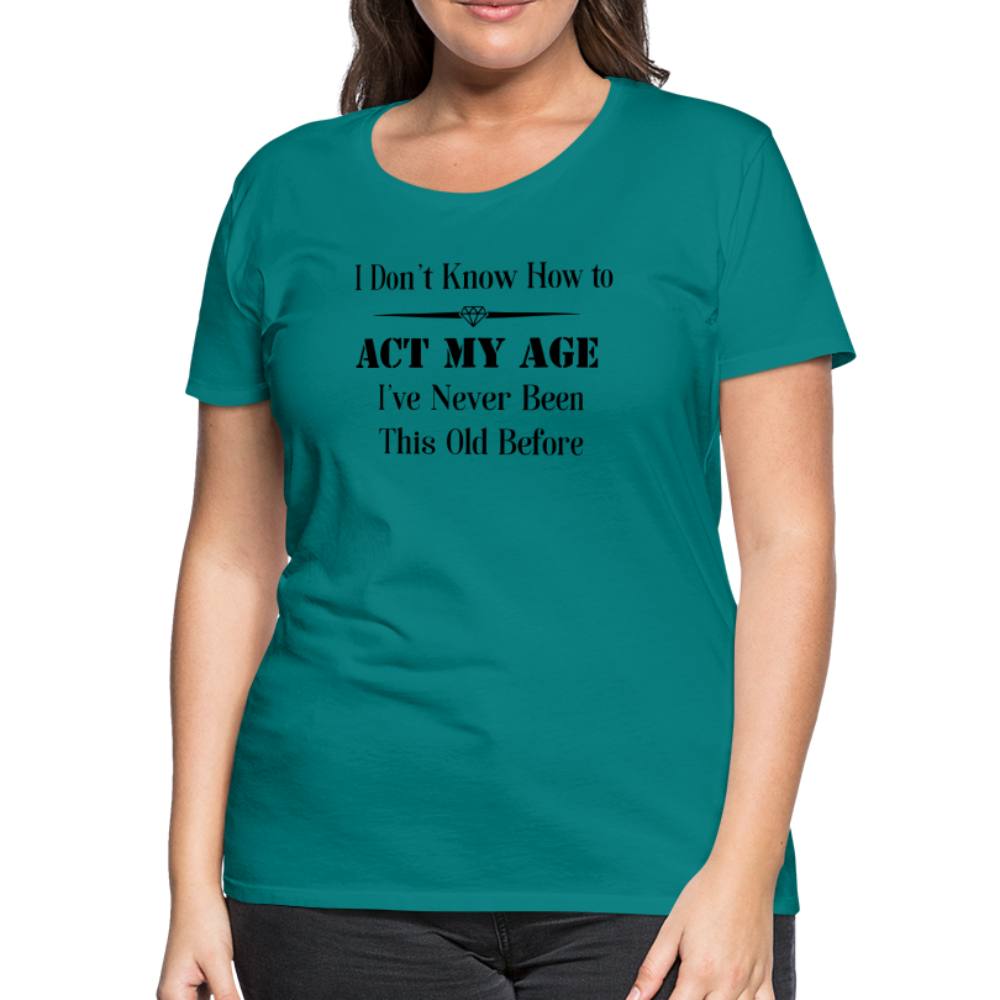 Women’s I Don't Know How to Act My Age - teal