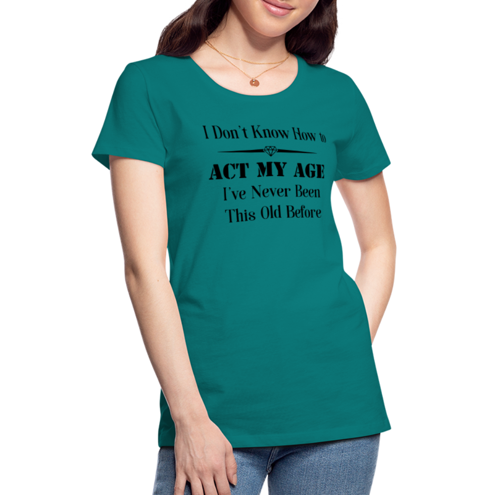 Women’s I Don't Know How to Act My Age - teal