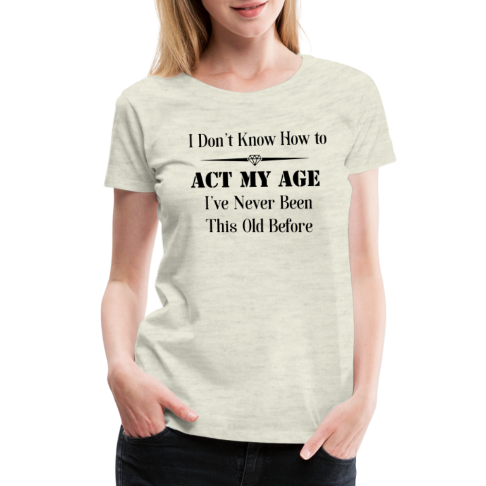 Women’s I Don't Know How to Act My Age - heather oatmeal