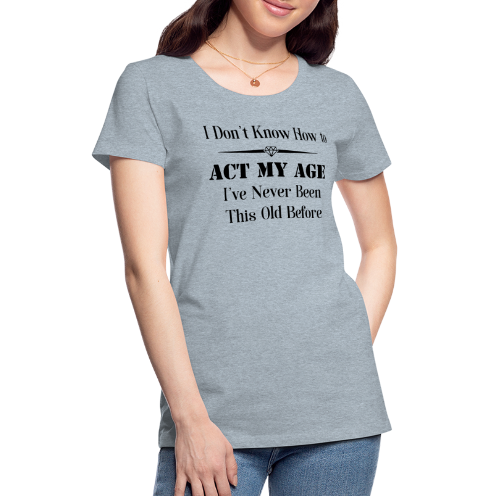 Women’s I Don't Know How to Act My Age - heather ice blue