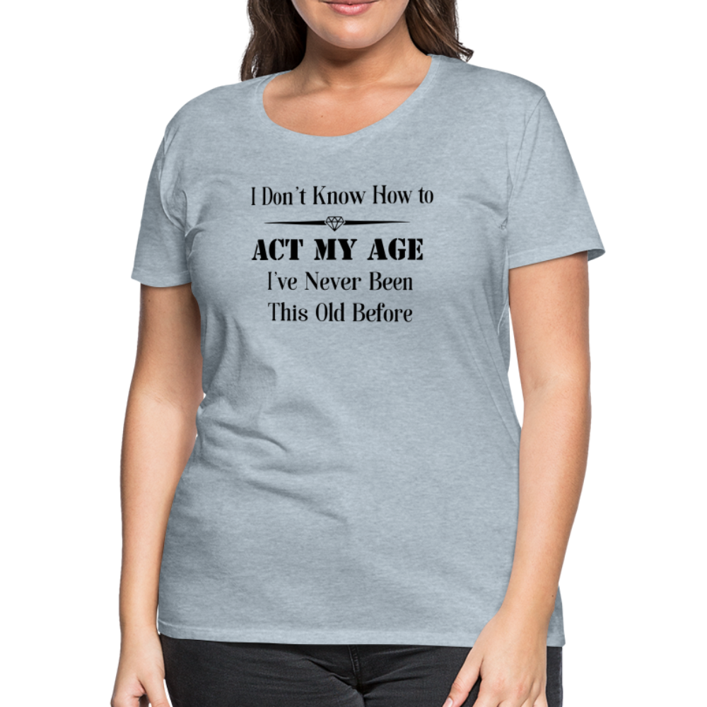 Women’s I Don't Know How to Act My Age - heather ice blue