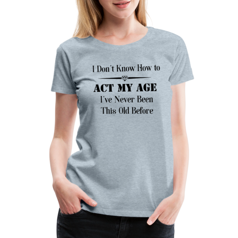 Women’s I Don't Know How to Act My Age - heather ice blue