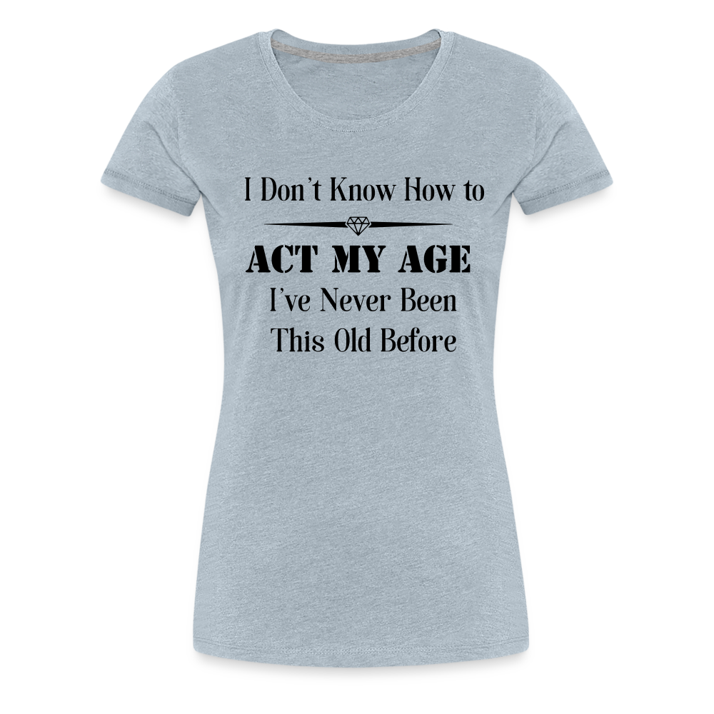 Women’s I Don't Know How to Act My Age - heather ice blue