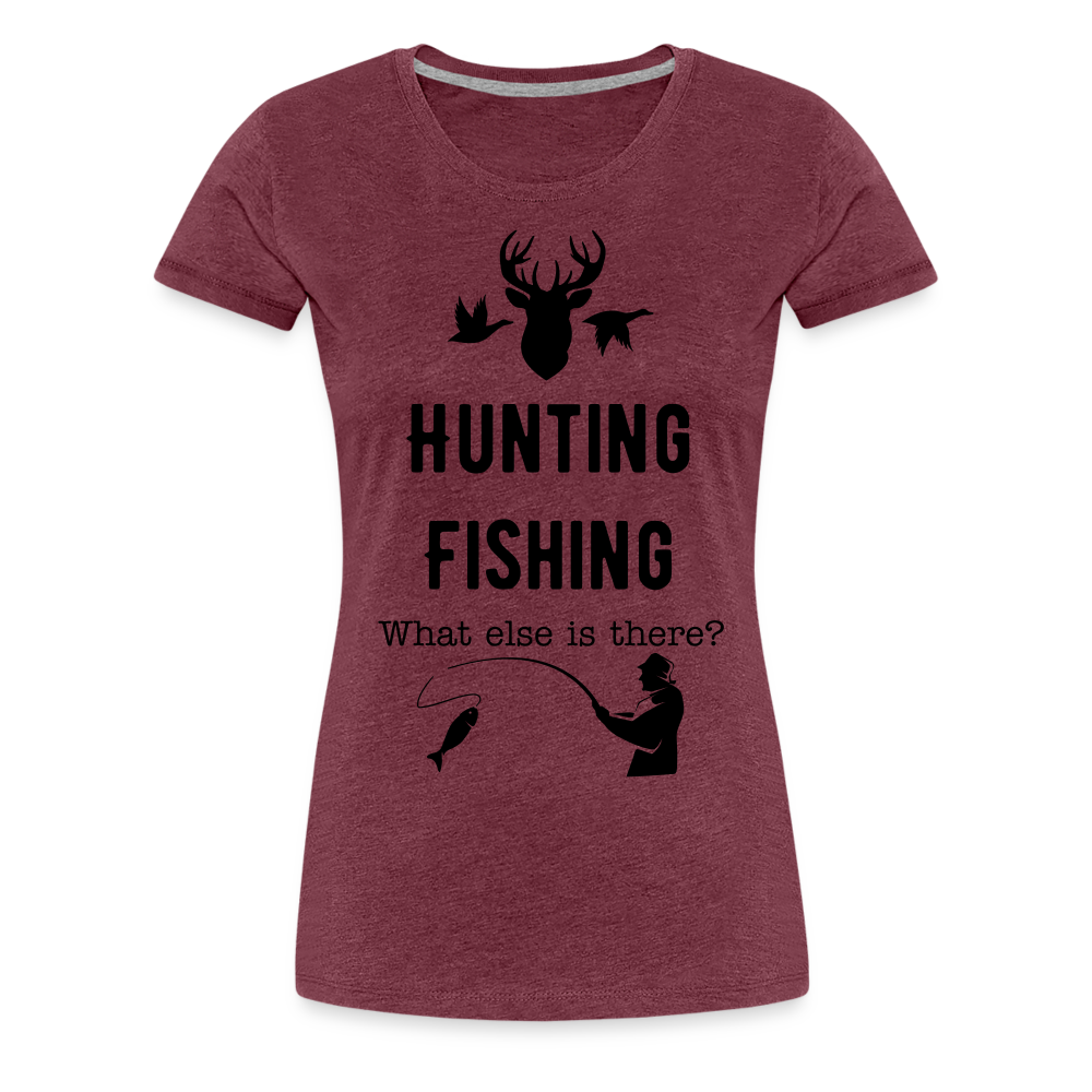 Women's Hunting Fishing What else is there? - heather burgundy
