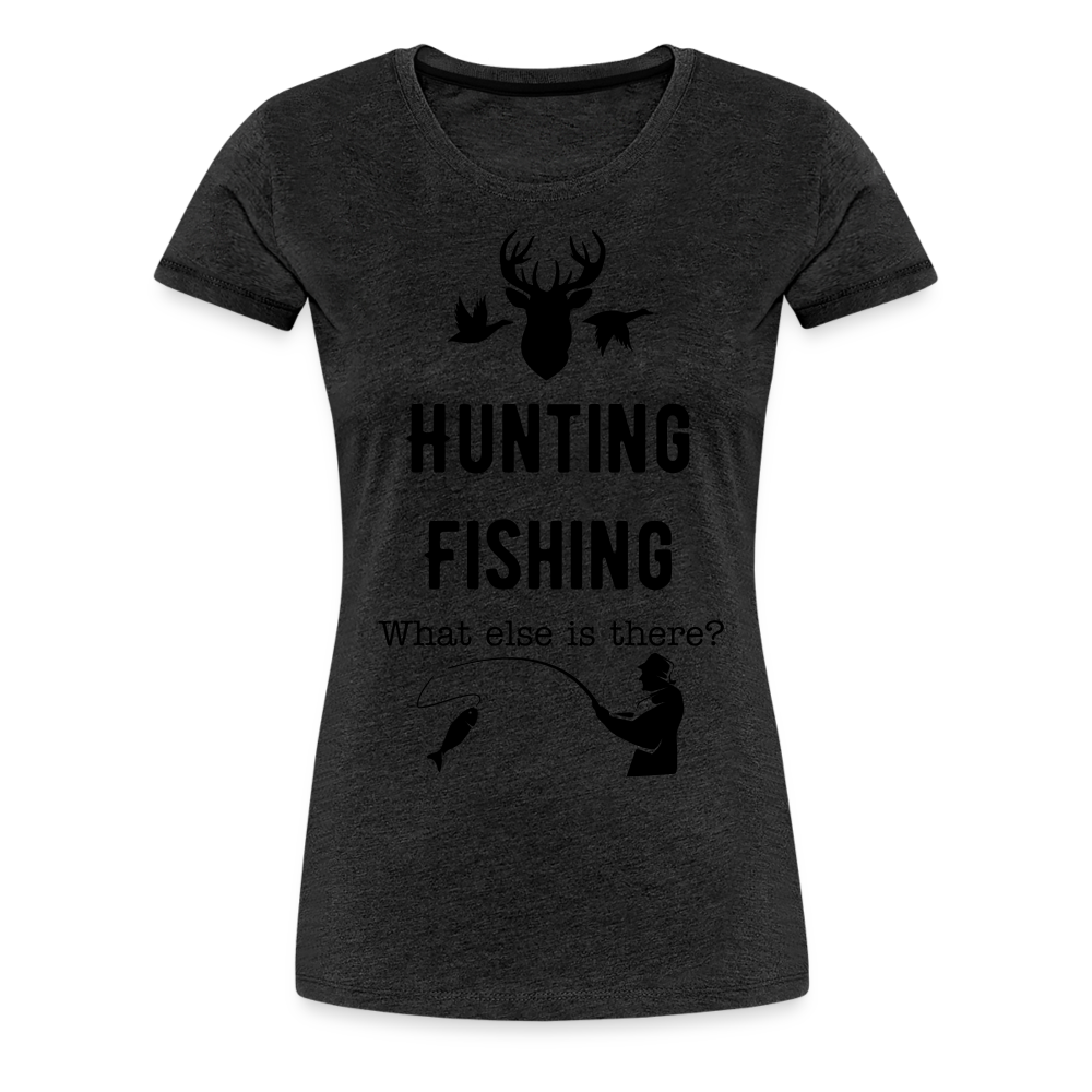 Women's Hunting Fishing What else is there? - charcoal grey