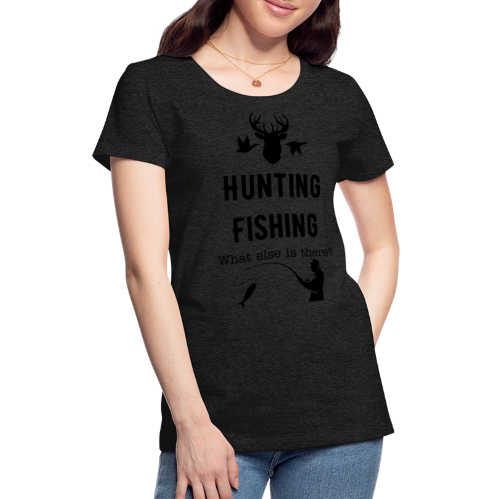 Women's Hunting Fishing What else is there? - charcoal grey